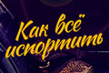 Как всё испортить