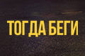Тогда беги